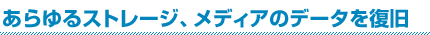 あらゆるストレージ、メディアのデータを復旧