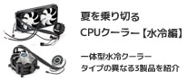 夏を乗り切るCPUクーラーはこれだっ！【水冷編】