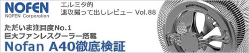 エルミタ的速攻撮って出しレビュー Vol.88　ただいま注目度No.1巨大ファンレスクーラー搭載 Nofan A40徹底検証