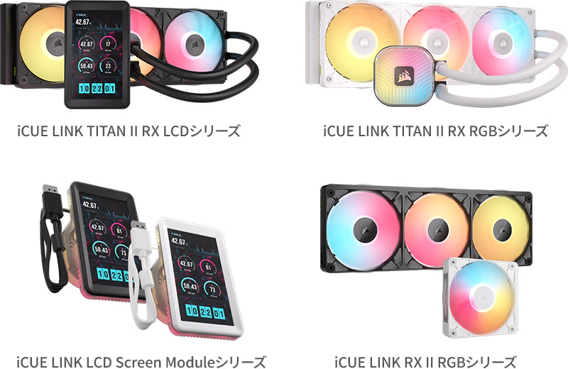 CORSAIR iCUE LINK TITAN II RX LCDシリーズ、iCUE LINK TITAN II RX RGBシリーズ、iCUE LINK LCD Screen Moduleシリーズ、iCUE LINK RX II RGBシリーズ 製品画像