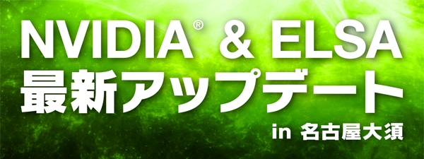 NVIDIA & ELSA最新アップデート in 名古屋大須、店頭スペシャルイベント開催のお知らせ