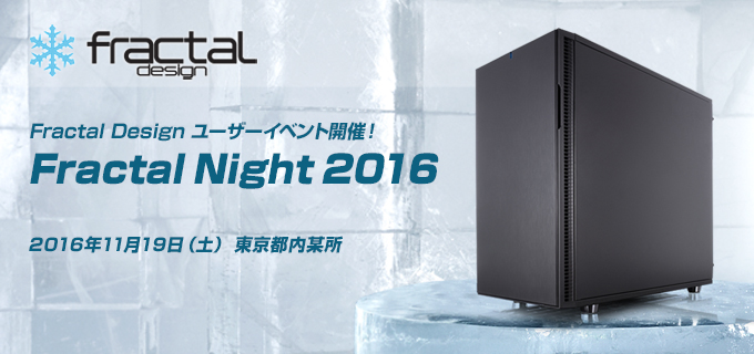 未発表モデルのPCケースもお披露目！ Fractal Design社製品をご体感いただけるユーザーイベント「Fractal Night 2016」を開催