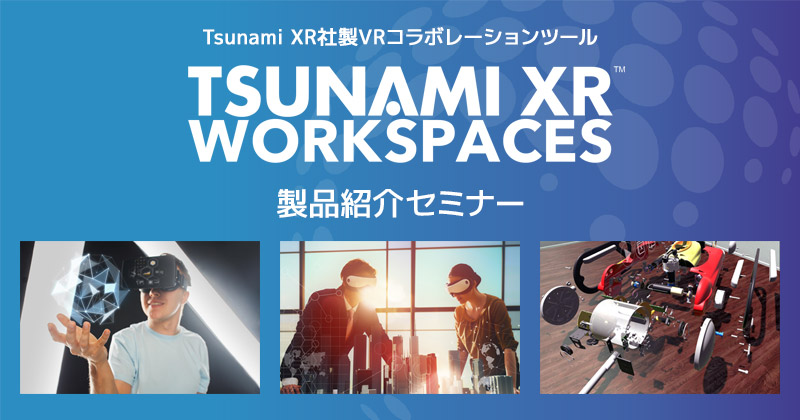 TSUNAMI XR™ WORKSPACES 製品紹介セミナー開催のお知らせ