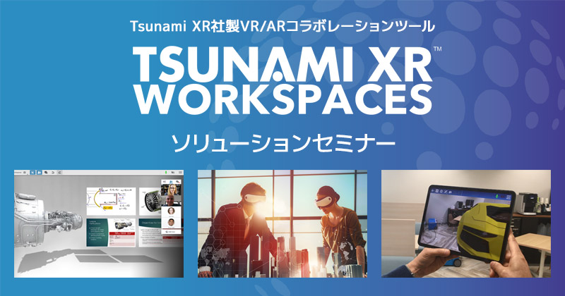 Tsunami XR社製VR/ARコラボレーションツール、TSUNAMI XR WORKSPACES ソリューションセミナー開催のお知らせ