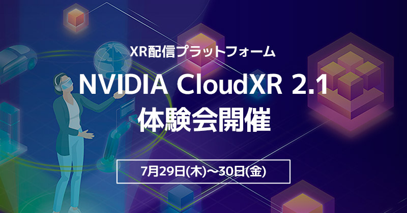 XR配信プラットフォームであるNVIDIA CloudXR 2.1体験会開催のお知らせ