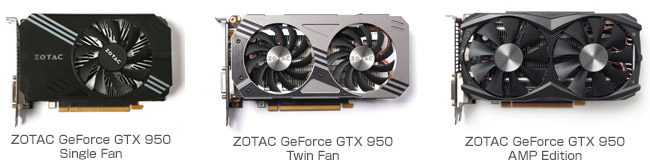 ZOTAC GeForce GTX 950 Single Fan、ZOTAC GeForce GTX 950 Twin Fan、ZOTAC GeForce GTX 950 AMP Edition 製品画像